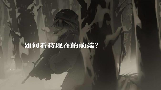 如何看待现在的前端？