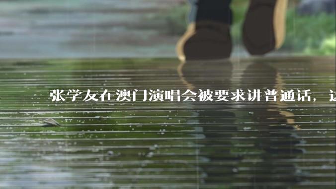 张学友在澳门演唱会被要求讲普通话，这背后反映了哪些文化和社会问题？