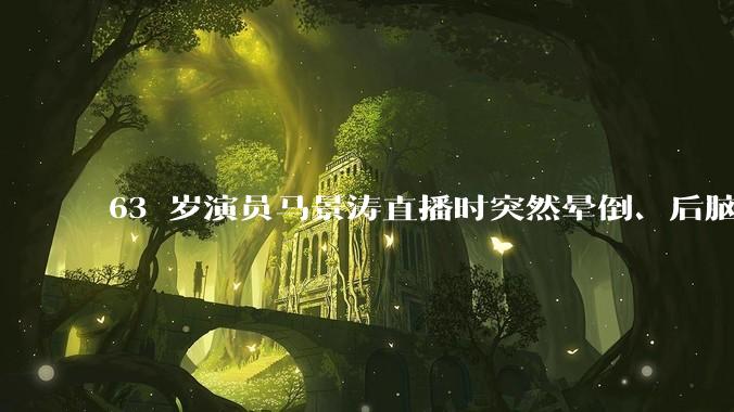 63 岁演员马景涛直播时突然晕倒、后脑勺磕地，合作方称其突发低血糖，为什么会这样？如何急救？
