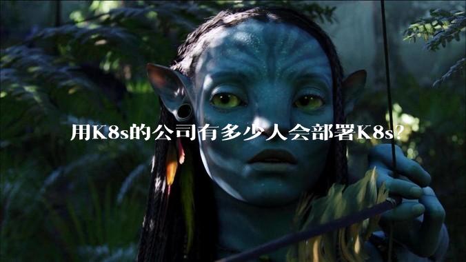 用K8s的公司有多少人会部署K8s？