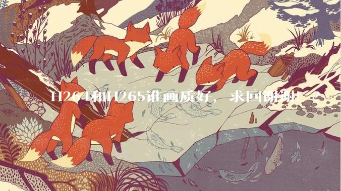 H264和H265谁画质好，求回谢谢！？