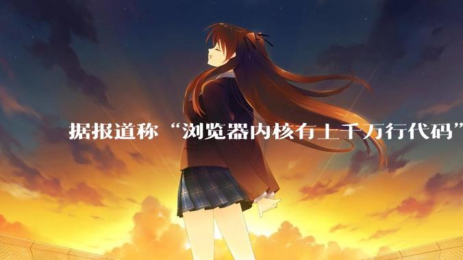 据报道称“浏览器内核有上千万行代码”，浏览器内核真的很复杂吗？