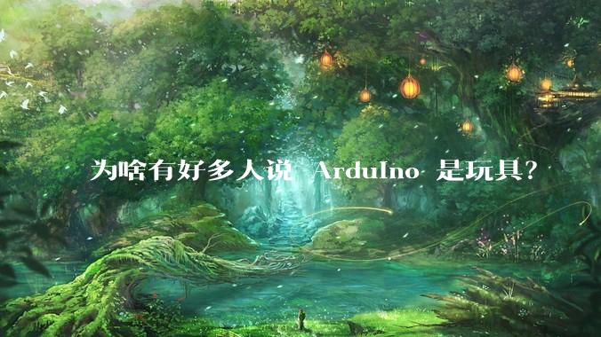 为啥有好多人说 Arduino 是玩具？