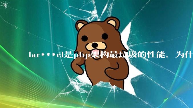 lar***el是php架构最垃圾的性能，为什么那么多人还是自我感觉良好？