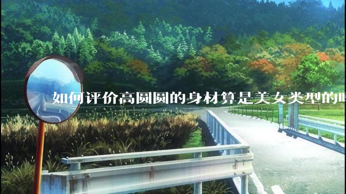 如何评价高圆圆的身材算是美女类型的吗？