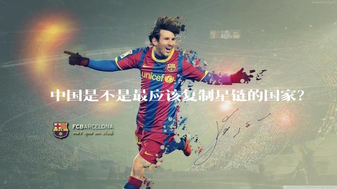 中国是不是最应该复制星链的国家？