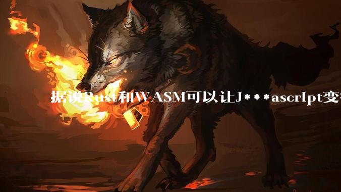 据说Rust和WASM可以让J***ascript变得更强，有值得推荐的项目吗？