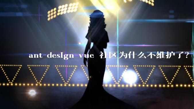 ant-design-vue 社区为什么不维护了？