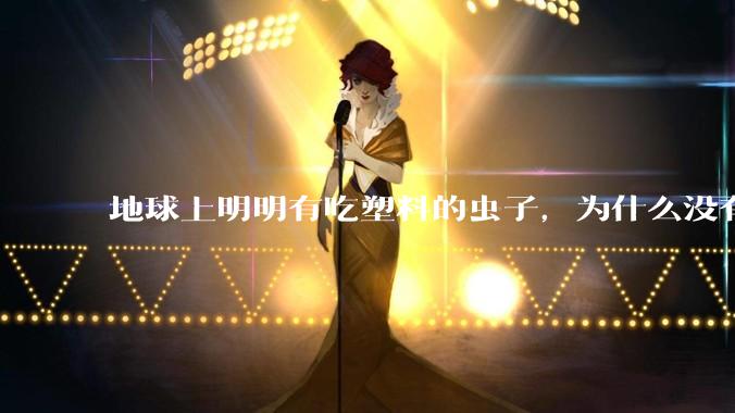地球上明明有吃塑料的虫子，为什么没有普及？